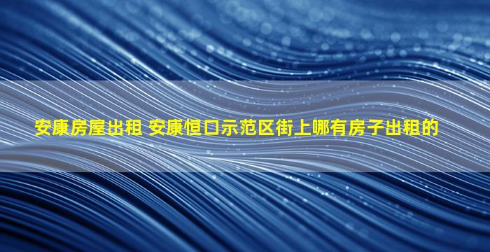 安康房屋出租 安康恒口示范区街上哪有房子出租的